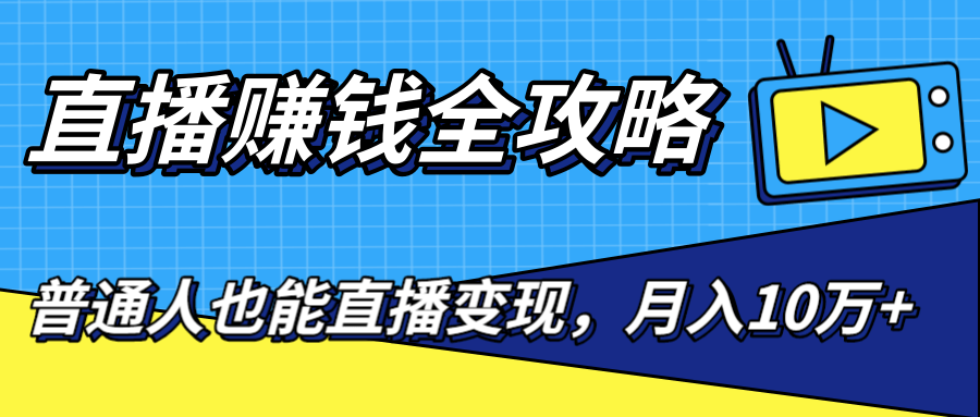 直播赚钱全攻略,0粉丝流量玩法,普通人也能直播变现,月入10万+(25节视频)-第一资源库