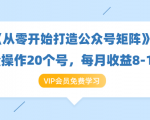 《从零开始打造公众号矩阵》批量操作20个号，每月收益大概8-12W（44节课）-第一资源库
