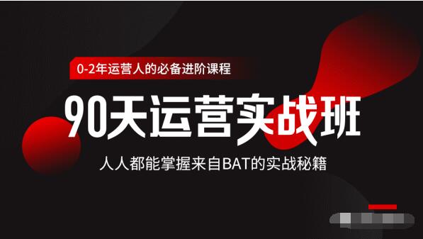 价值3499的90天运营实战班,人人都能掌握来自BAT的实战秘籍-第一资源库
