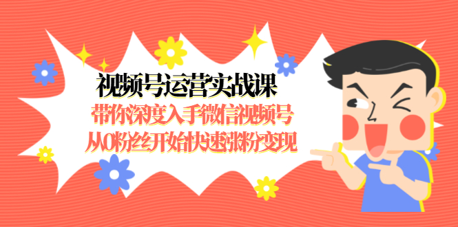 视频号运营实战课,带你深度入手微信视频号1.0,从0粉丝开始快速涨粉变现-第一资源库