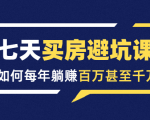 七天买房避坑课：人生中最为赚钱的投资，如何每年躺赚百万甚至千万-第一资源库
