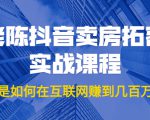 老陈抖音卖房拓客实战课程，他是如何在互联网赚到几百万的？价值1999元-第一资源库