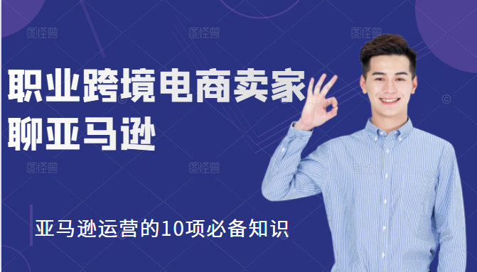 职业跨境电商卖家聊亚马逊:亚马逊运营的10项必备知识,12堂课让你看懂亚马逊运营-第一资源库