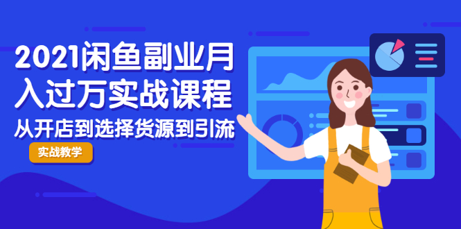 2021闲鱼副业月入过万实战课程:从开店到选择货源到引流,全程实战教学-第一资源库
