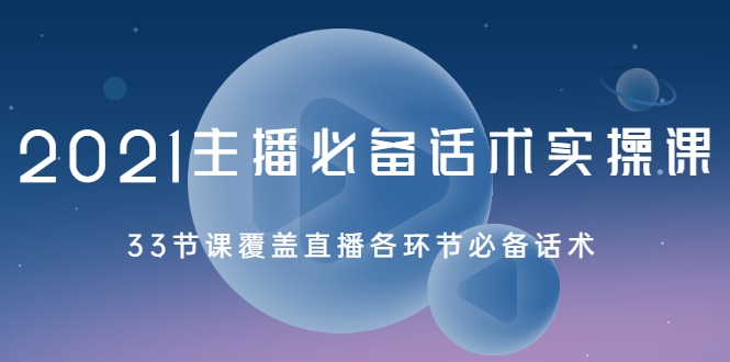2021主播必备话术实操课,33节课覆盖直播各环节必备话术-第一资源库