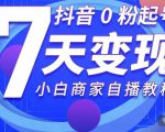 抖音0粉起号7天变现，无需专业的团队，小白商家从0到1自播教程-第一资源库
