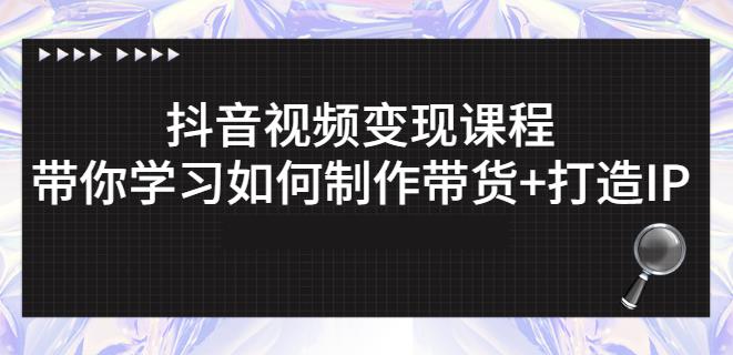 抖音短视频变现课程:带你学习如何制作带货+打造IP【41节】-第一资源库