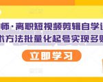 KEEN老师·离职短视频剪辑自学课程，可复制技术方法批量化起号实现多账号收益-第一资源库