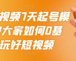 2022短视频7天起号模式，教大家如何0基础，玩好短视频-第一资源库