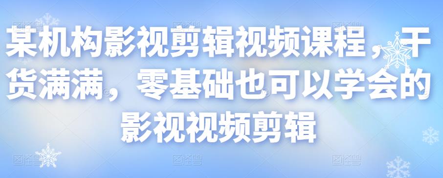某机构影视剪辑视频课程,干货满满,零基础也可以学会的影视视频剪辑-第一资源库