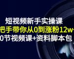 短视频新手实操课：手把手带你从0到涨粉12w+（70节视频课+资料脚本包）-第一资源库