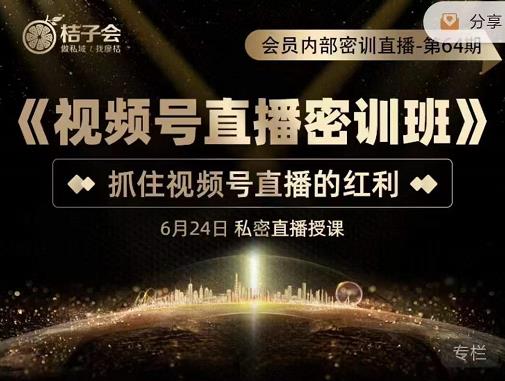 桔子会《视频号直播密训班》,抓住视频号直播的红利 价值12800-第一资源库