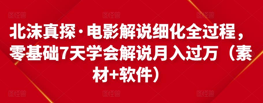 北沫真探·电影解说细化全过程,零基础7天学会电影解说月入过万(教程+素材+软件)-第一资源库