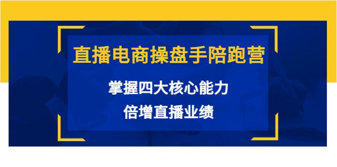 直播电商操盘手陪跑营:掌握四大核心能力,倍增直播业绩(价值980元)-第一资源库