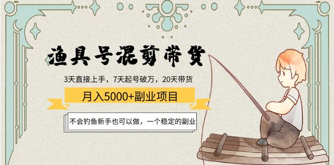 渔具号混剪带货月入5000+项目:不会钓鱼新手也可以做,一个稳定的副业-第一资源库