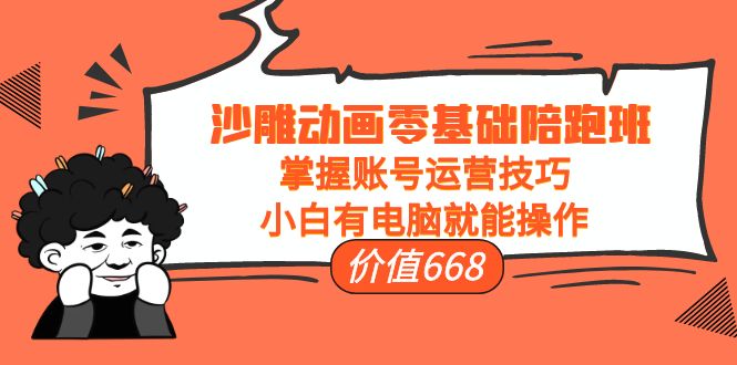 沙雕动画零基础陪跑班，掌握账号运营技巧，小白有电脑就能操作（价值668元）-第一资源库