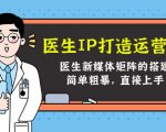 医生IP打造运营课，医生新媒体矩阵的搭建，简单粗暴，直接上手-第一资源库