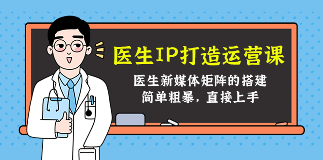 医生IP打造运营课,医生新媒体矩阵的搭建,简单粗暴,直接上手-第一资源库