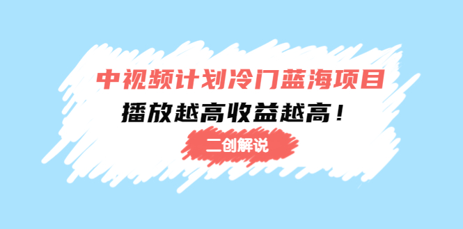中视频计划冷门蓝海项目【二创解说】陪跑课程:播放越高收益越高-第一资源库