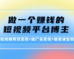 做一个赚钱的短视频平台博主:短视频带货变现+接广告变现+做卖课变现-第一资源库