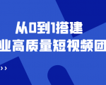 老板必学12节课，教你从0到1搭建企业高质量短视频团队，解决你的搭建难题-第一资源库