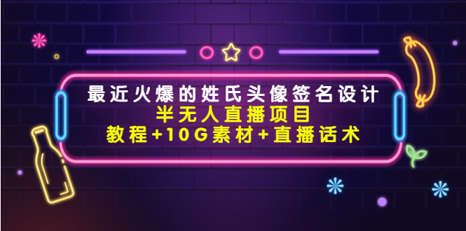 最近火爆的姓氏头像签名设计半无人直播项目(教程+10G素材+直播话术)-第一资源库