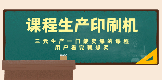 课程生产印刷机:三天生产一门能卖爆的课程,用户看完就想买-第一资源库