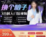 换个脑子3小时入门短视频创作，短视频创作入门必修课-第一资源库