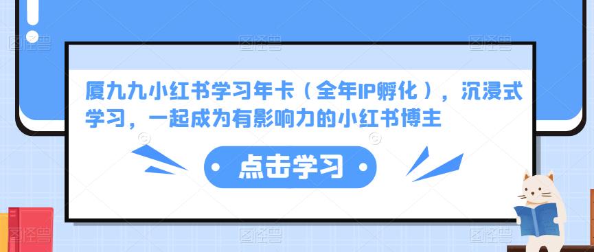厦九九小红书学习年卡(全年IP孵化),沉浸式学习,一起成为有影响力的小红书博主-第一资源库