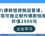 黑八爆款短视频运营课，新手学完可独立制作爆款短视频-价值1980元-第一资源库