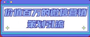 价值百万的微信营销策划引流系列课，每天引流100精准粉-第一资源库