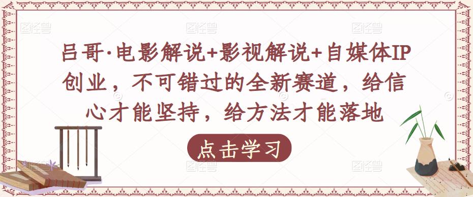 吕哥·电影解说+影视解说+自媒体IP创业，不可错过的全新赛道，给信心才能坚持，给方法才能落地-第一资源库