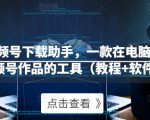 微信视频号下载助手，一款在电脑上下载视频号作品的工具（教程+软件）-第一资源库