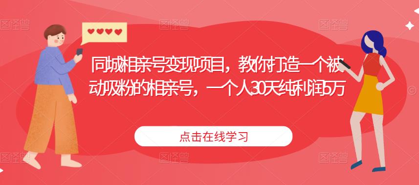 同城相亲号变现项目,教你打造一个被动吸粉的相亲号,一个人30天纯利润5万-第一资源库