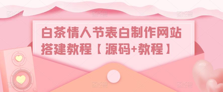 白茶情人节表白制作网站搭建教程【源码+教程】-第一资源库