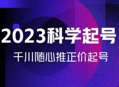 金龙2023科学起号,千川随心推投放实战课,千川随心推正价起号-第一资源库