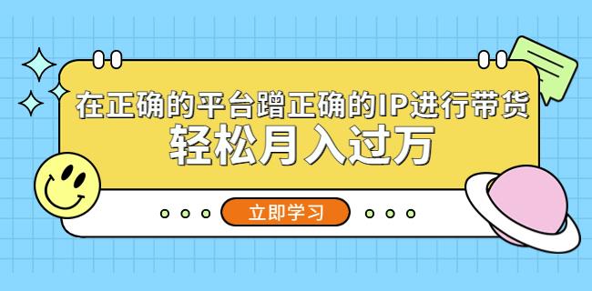 在正确的平台蹭正确的IP进行带货,轻松月入过万-第一资源库