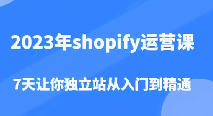 2023年shopify运营课,7天让你独立站从入门到精通(价值1980元)-第一资源库