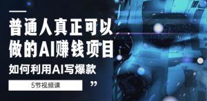 普通人真正可以做的AI赚钱项目-如何利用AI写爆款(5节视频课)-第一资源库
