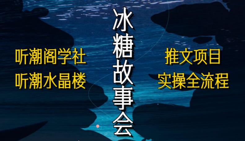 听潮阁学社听潮水晶楼抖音冰糖故事会项目实操,小说推文项目实操全流程,简单粗暴!-第一资源库