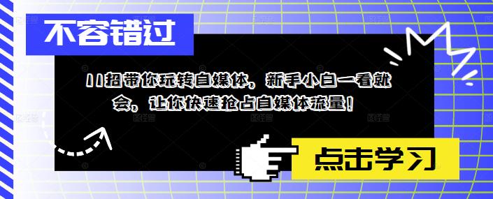 11招带你玩转自媒体,新手小白一看就会,让你快速抢占自媒体流量!-第一资源库