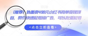 外面卖498元小红书商单变现项目,教你快速起号接广告,可以批量起号-第一资源库