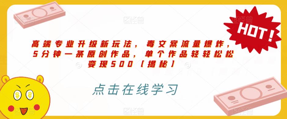 高端专业升级新玩法,毒文案流量爆炸,5分钟一条原创作品,单个作品轻轻松松变现500【揭秘】-第一资源库