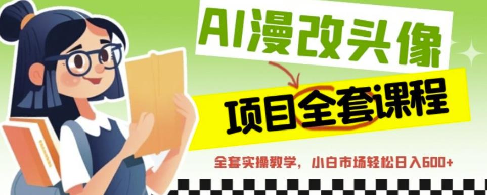 AI漫改头像全套课程,实操变现,小白轻轻松松日入600+-第一资源库
