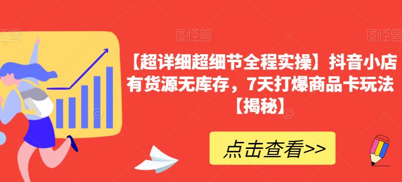 【超详细超细节全程实操】抖音小店有货源无库存,7天打爆商品卡玩法【揭秘】-第一资源库