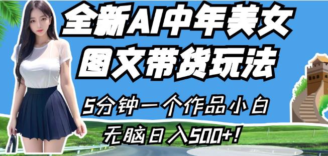 全新AI中年美女图文带货玩法,5分钟一个作品小白无脑日入500+【揭秘】-第一资源库