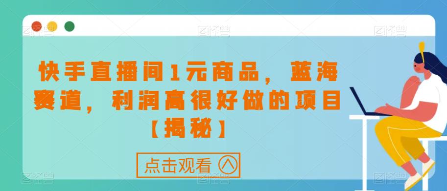 快手直播间1元商品,蓝海赛道,利润高很好做的项目【揭秘】-第一资源库