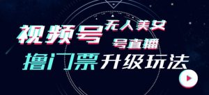 视频号美女无人直播间撸门票搭建升级玩法,日入1000+,后端转化不封号【揭秘】-第一资源库