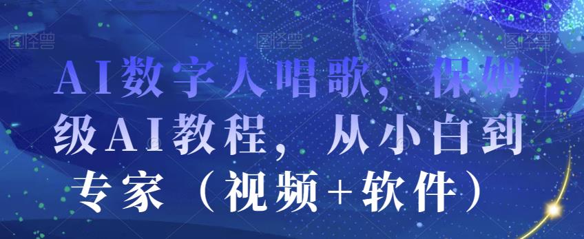 AI数字人唱歌,保姆级AI教程,从小白到专家(视频+软件)-第一资源库