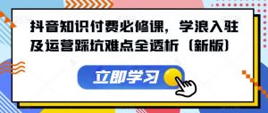 抖音知识付费必修课,学浪入驻及运营踩坑难点全透析(新版)-第一资源库